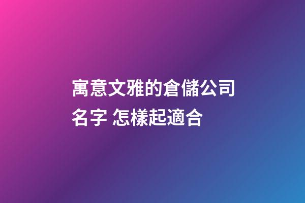 寓意文雅的倉儲公司名字 怎樣起適合-第1張-公司起名-玄機派